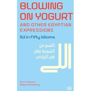 Hassan, Mona Kamel Blowing on Yogurt and Other Egyptian Arabic Expressions: Illi in Fifty Idioms Hassan, Mona Kamel Blowing on Yogurt and Other Egyptian Arabic Expressions: Illi in Fifty Idioms
