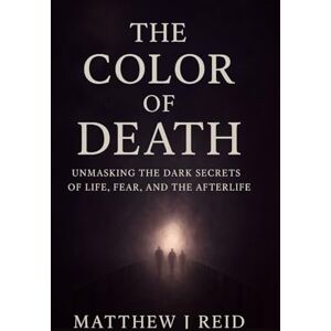 Reid, Matthew J THE COLOR OF DEATH: Unmasking the Dark Secrets of Life, Fear, and the Afterlife Reid, Matthew J THE COLOR OF DEATH: Unmasking the Dark Secrets of Life, Fear, and the Afterlife