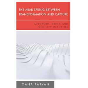 Rowman & Littlefield Publishers The Arab Spring Between Transformation and Capture: Autonomy, Media and Mobility in Tunisia (New Politics of Autonomy) Rowman & Littlefield Publishers The Arab Spring Between Transformation and Capture: Autonomy, Media and Mobility in Tunisia (New Politics of Autonomy)