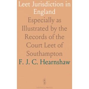 F. J. C., Hearnshaw Leet Jurisdiction in England: Especially as Illustrated by the Records of the Court Leet of Southampton F. J. C., Hearnshaw Leet Jurisdiction in England: Especially as Illustrated by the Records of the Court Leet of Southampton
