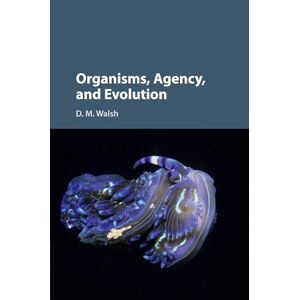 Walsh, D M Organisms, Agency, and Evolution Walsh, D M Organisms, Agency, and Evolution