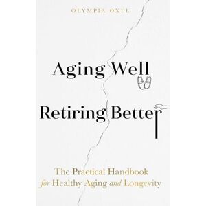 Olympia Aging Well Retiring Better: The Practical Handbook for Healthy Aging and Longevity Olympia Aging Well Retiring Better: The Practical Handbook for Healthy Aging and Longevity