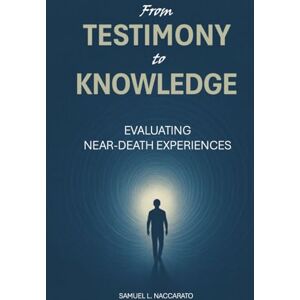 Naccarato, Samuel From Testimony to Knowledge: Evaluating Near-Death Experiences Naccarato, Samuel From Testimony to Knowledge: Evaluating Near-Death Experiences