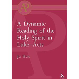 Hur, Ju A Dynamic Reading of the Holy Spirit in Luke-Acts (The Library of New Testament Studies) Hur, Ju A Dynamic Reading of the Holy Spirit in Luke-Acts (The Library of New Testament Studies)