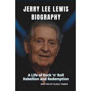 Timber, Elena JERRY LEE LEWIS BIOGRAPHY: A Life of Rock 'n' Roll Rebellion and Redemption Timber, Elena JERRY LEE LEWIS BIOGRAPHY: A Life of Rock 'n' Roll Rebellion and Redemption