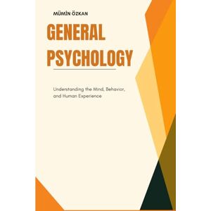 ÖZKAN, Mümin General Psychology: Understanding the Mind, Behavior, and Human Experience ÖZKAN, Mümin General Psychology: Understanding the Mind, Behavior, and Human Experience