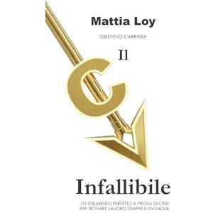 Loy, Dott Mattia Il CV infallibile: Lo strumento perfetto a prova di crisi, per trovare lavoro sempre e ovunque (Obiettivo Carriera) Loy, Dott Mattia Il CV infallibile: Lo strumento perfetto a prova di crisi, per trovare lavoro sempre e ovunque (Obiettivo Carriera)