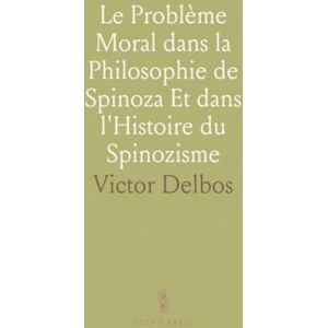 Victor, Delbos Le Problème Moral dans la Philosophie de Spinoza Et dans l'Histoire du Spinozisme Victor, Delbos Le Problème Moral dans la Philosophie de Spinoza Et dans l'Histoire du Spinozisme