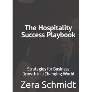 Schmidt, Zera The Hospitality Success Playbook: Strategies for Business Growth in a Changing World (Guide to Everything Hospitality & Tourism) Schmidt, Zera The Hospitality Success Playbook: Strategies for Business Growth in a Changing World (Guide to Everything Hospitality & Tourism)