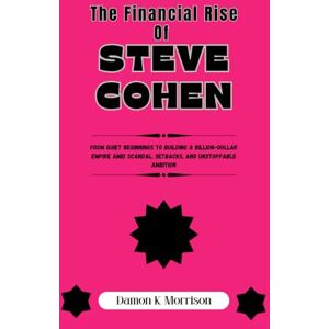 Morrison, Damon K. The Financial Rise Of Steve Cohen: From Quiet Beginnings to Building a Billion-Dollar Empire Amid Scandal, Setbacks, and Unstoppable Ambition (The ... of Ambition, Adversity, and Achievement) Morrison, Damon K. The Financial Rise Of Steve Cohen: From Quiet Beginnings to Building a Billion-Dollar Empire Amid Scandal, Setbacks, and Unstoppable Ambition (The ... of Ambition, Adversity, and Achievement)