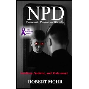 Mohr, Robert What is NPD?: Narcissistic Personality Disorder (Narcissism Series) Mohr, Robert What is NPD?: Narcissistic Personality Disorder (Narcissism Series)