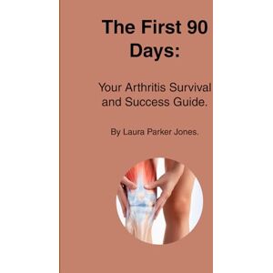 Parker Jones, Laura The First 90 Days:: You're Arthritis Survival and Success Guide. (How to live with arthritis) Parker Jones, Laura The First 90 Days:: You're Arthritis Survival and Success Guide. (How to live with arthritis)