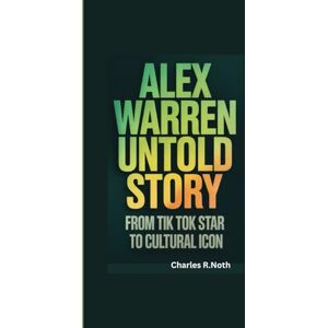 R.Noth, Charles ALEX WARREN UNTOLD STORY: FROM TIK TOK STAR TO CULTURAL ICON R.Noth, Charles ALEX WARREN UNTOLD STORY: FROM TIK TOK STAR TO CULTURAL ICON