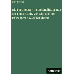 Berthet, Élie Die Postmeisterin Eine Erzählung aus der neuern Zeit. Von Elie Berthet. Deutsch von A. Kretzschmar Berthet, Élie Die Postmeisterin Eine Erzählung aus der neuern Zeit. Von Elie Berthet. Deutsch von A. Kretzschmar