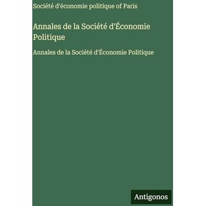Société d'Économie Politique of Paris Annales de la Société d'Économie Politique: Annales de la Société d'Économie Politique Société d'Économie Politique of Paris Annales de la Société d'Économie Politique: Annales de la Société d'Économie Politique