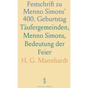H. G., Mannhardt Festschrift zu Menno Simons' 400. Geburtstag: Täufergemeinden, Menno Simons, Bedeutung der Feier H. G., Mannhardt Festschrift zu Menno Simons' 400. Geburtstag: Täufergemeinden, Menno Simons, Bedeutung der Feier