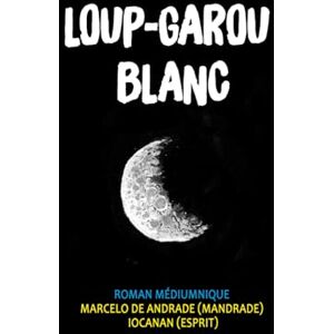 de Andrade, Marcelo LOUP-GAROU BLANC: Le Fils de la Lune (Nouveau Spiritisme : Les Coulisses de l'Au-delà) de Andrade, Marcelo LOUP-GAROU BLANC: Le Fils de la Lune (Nouveau Spiritisme : Les Coulisses de l'Au-delà)