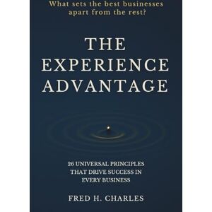 Charles, Fred The Experience Advantage: 26 Universal Principles That Drive Success in Every Business Charles, Fred The Experience Advantage: 26 Universal Principles That Drive Success in Every Business
