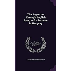 Hammerton Sir, John Alexander The Argentine Through English Eyes, and a Summer in Uruguay Hammerton Sir, John Alexander The Argentine Through English Eyes, and a Summer in Uruguay