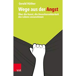 Gerald Huther Wege aus der Angst: Über die Kunst, die Unvorhersehbarkeit des Lebens anzunehmen: Uber die Kunst, die Unvorhersehbarkeit des Lebens anzunehmen Gerald Huther Wege aus der Angst: Über die Kunst, die Unvorhersehbarkeit des Lebens anzunehmen: Uber die Kunst, die Unvorhersehbarkeit des Lebens anzunehmen