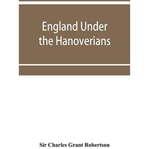 Charles Grant Robertson, Sir England under the Hanoverians Charles Grant Robertson, Sir England under the Hanoverians