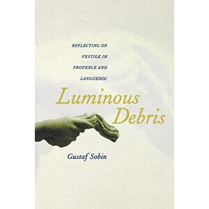Sobin, Gustaf Luminous Debris: Reflecting on Vestige in Provence and Languedoc Sobin, Gustaf Luminous Debris: Reflecting on Vestige in Provence and Languedoc