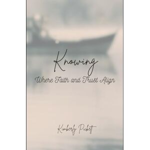 Pickett, Kimberly Knowing: Where Faith and Trust Align Pickett, Kimberly Knowing: Where Faith and Trust Align