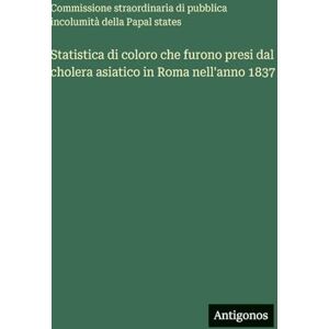 Commissione Straordinaria Di Pubblica Statistica di coloro che furono presi dal cholera asiatico in Roma nell'anno 1837 Commissione Straordinaria Di Pubblica Statistica di coloro che furono presi dal cholera asiatico in Roma nell'anno 1837