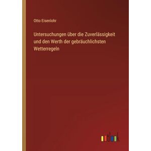 Eisenlohr, Otto Untersuchungen über die Zuverlässigkeit und den Werth der gebräuchlichsten Wetterregeln Eisenlohr, Otto Untersuchungen über die Zuverlässigkeit und den Werth der gebräuchlichsten Wetterregeln