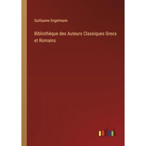 Engelmann, Guillaume Bibliothèque des Auteurs Classiques Grecs et Romains Engelmann, Guillaume Bibliothèque des Auteurs Classiques Grecs et Romains