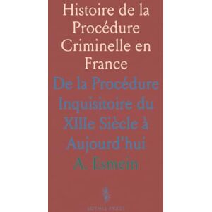 A., Esmein Histoire de la Procédure Criminelle en France: De la Procédure Inquisitoire du XIIIe Siècle à Aujourd'hui A., Esmein Histoire de la Procédure Criminelle en France: De la Procédure Inquisitoire du XIIIe Siècle à Aujourd'hui