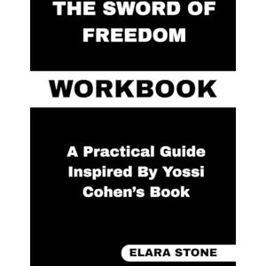 STONE, ELARA The Sword of Freedom Workbook: A Practical Guide Inspired By Yossi Cohen’s Book STONE, ELARA The Sword of Freedom Workbook: A Practical Guide Inspired By Yossi Cohen’s Book