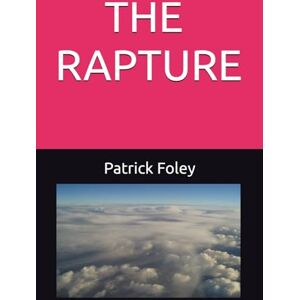 Foley JR., MR. Patrick V P THE RAPTURE (THE END TIMES EVENTS) Foley JR., MR. Patrick V P THE RAPTURE (THE END TIMES EVENTS)