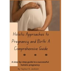 Jackson Holistic Approaches to Pregnancy and Birth: A Comprehensive Guide: Holistic and Natural Pregnancy Tips Jackson Holistic Approaches to Pregnancy and Birth: A Comprehensive Guide: Holistic and Natural Pregnancy Tips