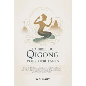 Hart, Mei LA BIBLE DU QIGONG POUR DEBUTANTS: Guide du débutant pour cultiver l'énergie, travailler sa respiration et pratiquer des techniques de guérison douces pour l'équilibre et la vitalité Hart, Mei LA BIBLE DU QIGONG POUR DEBUTANTS: Guide du débutant pour cultiver l'énergie, travailler sa respiration et pratiquer des techniques de guérison douces pour l'équilibre et la vitalité