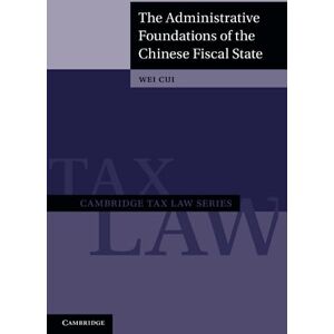 Cui, Wei The Administrative Foundations of the Chinese Fiscal State (Cambridge Tax Law Series) Cui, Wei The Administrative Foundations of the Chinese Fiscal State (Cambridge Tax Law Series)