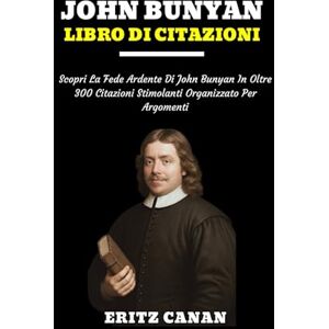 CANAN, ERITZ JOHN BUNYAN LIBRO DI CITAZIONI: Scopri La Fede Ardente Di John Bunyan In Oltre 300 Citazioni Stimolanti Organizzato Per Argomenti CANAN, ERITZ JOHN BUNYAN LIBRO DI CITAZIONI: Scopri La Fede Ardente Di John Bunyan In Oltre 300 Citazioni Stimolanti Organizzato Per Argomenti