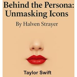 Strayer, Halven Behind The Persona: Unmasking Icons Taylor Swift (Behind The Persona A Zentara UK Biography Series) Strayer, Halven Behind The Persona: Unmasking Icons Taylor Swift (Behind The Persona A Zentara UK Biography Series)