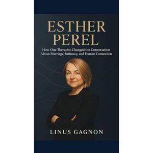 Gagnon, Linus ESTHER PEREL BIOGRAPHY: How One Therapist Changed the Conversation About Marriage, Intimacy, and Human Connection Gagnon, Linus ESTHER PEREL BIOGRAPHY: How One Therapist Changed the Conversation About Marriage, Intimacy, and Human Connection
