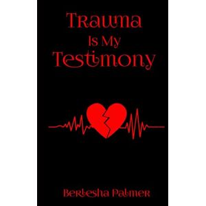 Palmer, Berlesha Trauma Is My Testimony Palmer, Berlesha Trauma Is My Testimony