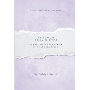 Smith, Ashlyn Through Addy's Eyes: A Rett Syndrome Parent Guide Smith, Ashlyn Through Addy's Eyes: A Rett Syndrome Parent Guide