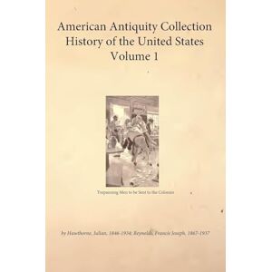 Julian, Hawthorne American Antiquity Collection History of the United States Volume 1 Julian, Hawthorne American Antiquity Collection History of the United States Volume 1
