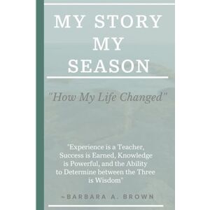 Brown, Barbara A. My Story My Season: "How My Life Changed Brown, Barbara A. My Story My Season: "How My Life Changed