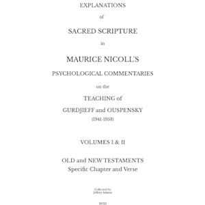 Explanations of Sacred Scripture in Maurice Nicoll's Psychological Commentaries on the Teaching of Gurdjieff and Ouspensky (1941- 1953) Volumes I & ... New Testaments: Specific Chapter and Verse Explanations of Sacred Scripture in Maurice Nicoll's Psychological Commentaries on the Teaching of Gurdjieff and Ouspensky (1941- 1953) Volumes I & ... New Testaments: Specific Chapter and Verse