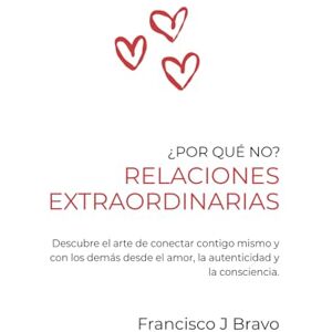 Bravo, Francisco J Relaciones Extraordinarias: Descubre el arte de conectar contigo mismo y con los demás desde el amor, la autenticidad y la consciencia (Por qué no?) Bravo, Francisco J Relaciones Extraordinarias: Descubre el arte de conectar contigo mismo y con los demás desde el amor, la autenticidad y la consciencia (Por qué no?)