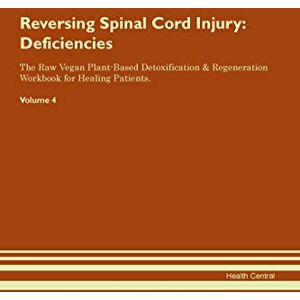 Central, Health Reversing Spinal Cord Injury: Deficiencies The Raw Vegan Plant-Based Detoxification & Regeneration Workbook for Healing Patients. Volume 4 Central, Health Reversing Spinal Cord Injury: Deficiencies The Raw Vegan Plant-Based Detoxification & Regeneration Workbook for Healing Patients. Volume 4