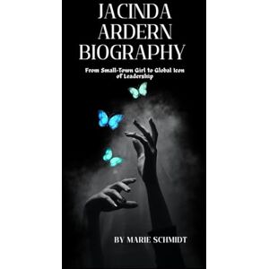 Schmidt, Marie Jacinda Ardern Biography: From Small-Town Girl to Global Icon of Leadership Schmidt, Marie Jacinda Ardern Biography: From Small-Town Girl to Global Icon of Leadership