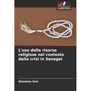 SOW, Alassane L'uso delle risorse religiose nel contesto della crisi in Senegal SOW, Alassane L'uso delle risorse religiose nel contesto della crisi in Senegal