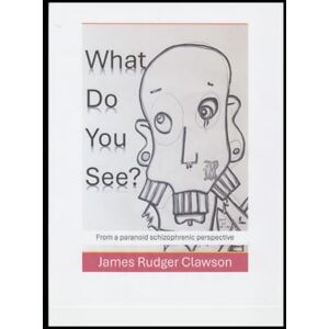Clawson, J. Rudger What Do You See?: From a paranoid schizophrenic perspective Clawson, J. Rudger What Do You See?: From a paranoid schizophrenic perspective