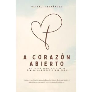 Fernandez, Nathaly A CORAZÓN ABIERTO: No estás roto. Solo se te olvidó lo perfecto que eres. Fernandez, Nathaly A CORAZÓN ABIERTO: No estás roto. Solo se te olvidó lo perfecto que eres.